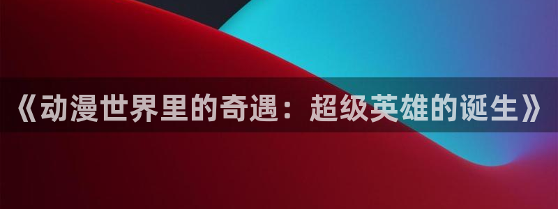 冰上的尤里樱花动漫：《动漫世界里的奇遇：超级英雄的诞生》